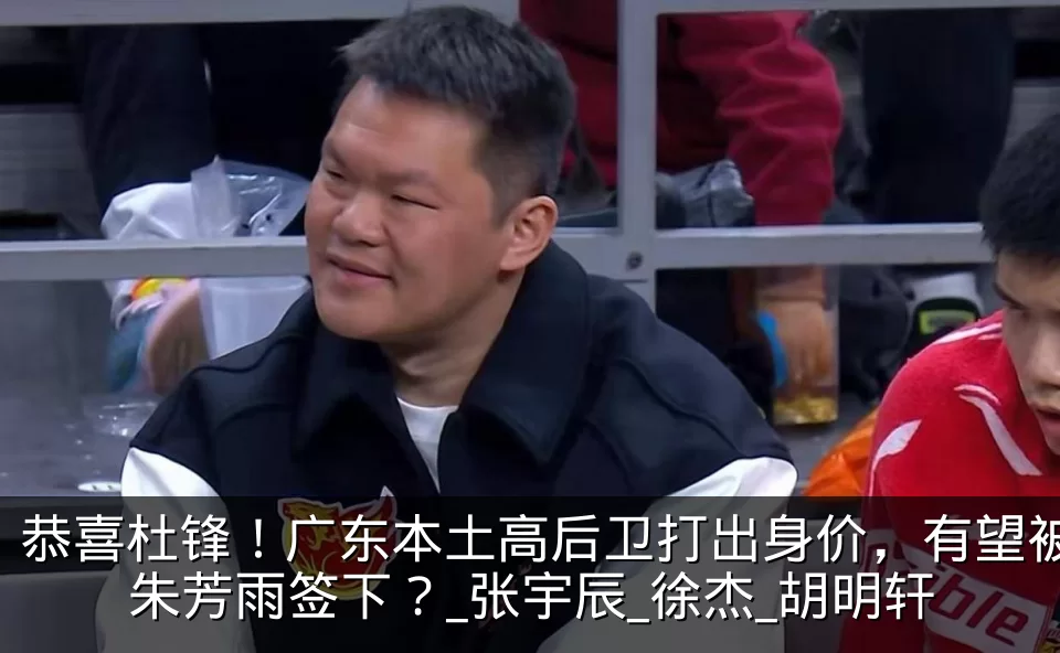 恭喜杜锋！广东本土高后卫打出身价，有望被朱芳雨签下？_张宇辰_徐杰_胡明轩